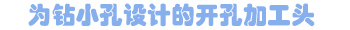 為鉆小孔設計的開孔加工頭