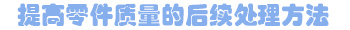 提高零件質量的后續處理方法